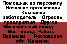 Помощник по персоналу › Название организации ­ Компания-работодатель › Отрасль предприятия ­ Другое › Минимальный оклад ­ 1 - Все города Работа » Вакансии   . Ростовская обл.,Каменск-Шахтинский г.